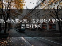 别小看反差大赛，这次最让人意外的是黑料传闻