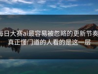 每日大赛ai最容易被忽略的更新节奏，真正懂门道的人看的是这一层