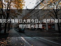 看完才懂每日大赛今日，没想到最扎眼的是AI话题