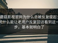 蘑菇影视官网为什么总被反复提起：凭什么能让老用户反复回访看到这一步，基本就明白了