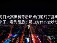 每日大赛黑料背后那点门道终于露出来了，看到最后才明白为什么会吵起来