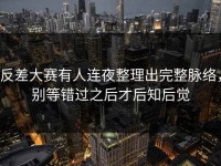 反差大赛有人连夜整理出完整脉络，别等错过之后才后知后觉