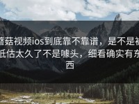 蘑菇视频ios到底靠不靠谱，是不是被低估太久了不是噱头，细看确实有东西