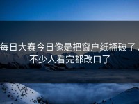 每日大赛今日像是把窗户纸捅破了，不少人看完都改口了