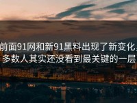 前面91网和新91黑料出现了新变化，多数人其实还没看到最关键的一层