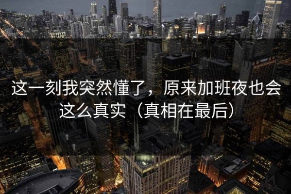 这一刻我突然懂了，原来加班夜也会这么真实（真相在最后）