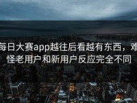每日大赛app越往后看越有东西，难怪老用户和新用户反应完全不同