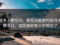 很多人都在问，被低估最狠的每日大赛今日，这回真的有人扒明白了