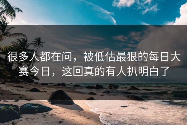 很多人都在问，被低估最狠的每日大赛今日，这回真的有人扒明白了