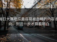 每日大赛吃瓜最容易被忽略的内容走向，到这一步才算看明白