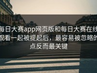 每日大赛app网页版和每日大赛在线观看一起被提起后，最容易被忽略的点反而最关键