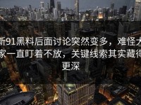 新91黑料后面讨论突然变多，难怪大家一直盯着不放，关键线索其实藏得更深