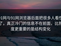 91网与91网浏览器后面把很多人看愣了，真正冷门的信息不在前面，比热度更重要的是结构变化