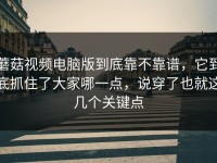 蘑菇视频电脑版到底靠不靠谱，它到底抓住了大家哪一点，说穿了也就这几个关键点
