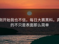 刚开始我也不信，每日大赛黑料，真的不只是表面那么简单