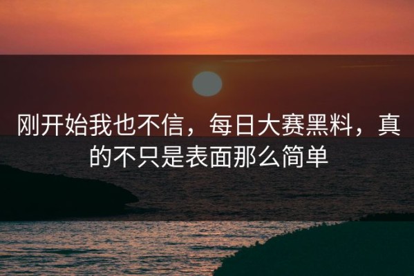 刚开始我也不信，每日大赛黑料，真的不只是表面那么简单