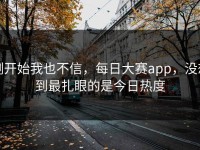 刚开始我也不信，每日大赛app，没想到最扎眼的是今日热度