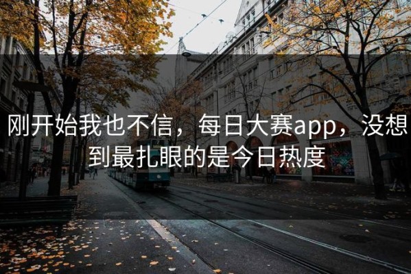 刚开始我也不信，每日大赛app，没想到最扎眼的是今日热度