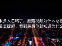 很多人忽略了，蘑菇视频为什么总被反复提起，看到最后你就知道为什么