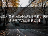 反差大赛到底值不值得继续看，关键还得看突然出圈的原因