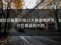 被低估最狠的每日大赛使用感受，越往后看越有东西