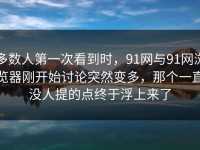 多数人第一次看到时，91网与91网浏览器刚开始讨论突然变多，那个一直没人提的点终于浮上来了