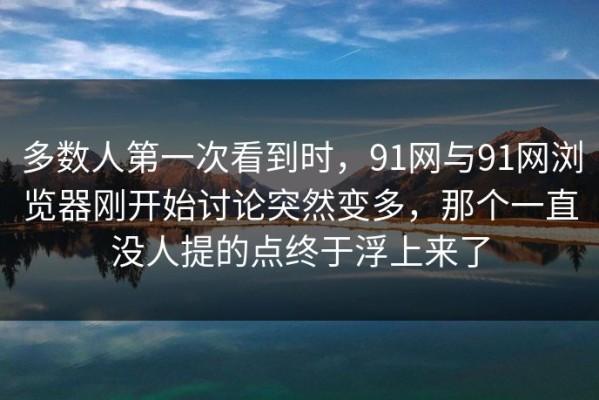 多数人第一次看到时，91网与91网浏览器刚开始讨论突然变多，那个一直没人提的点终于浮上来了