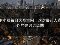 别小看每日大赛官网，这次最让人意外的是讨论风向