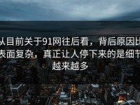 从目前关于91网往后看，背后原因比表面复杂，真正让人停下来的是细节越来越多