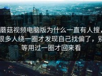 蘑菇视频电脑版为什么一直有人搜，很多人绕一圈才发现自己找偏了，别等用过一圈才回来看
