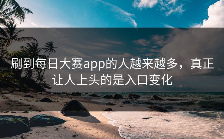 刷到每日大赛app的人越来越多，真正让人上头的是入口变化