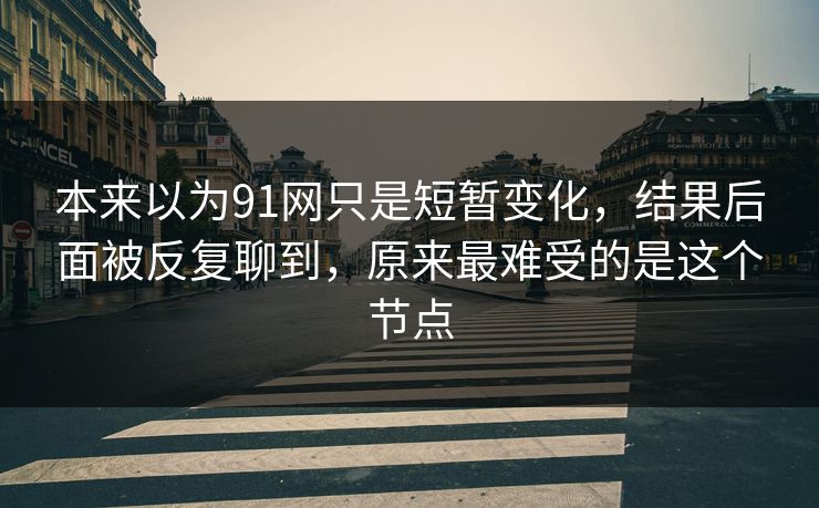 本来以为91网只是短暂变化，结果后面被反复聊到，原来最难受的是这个节点