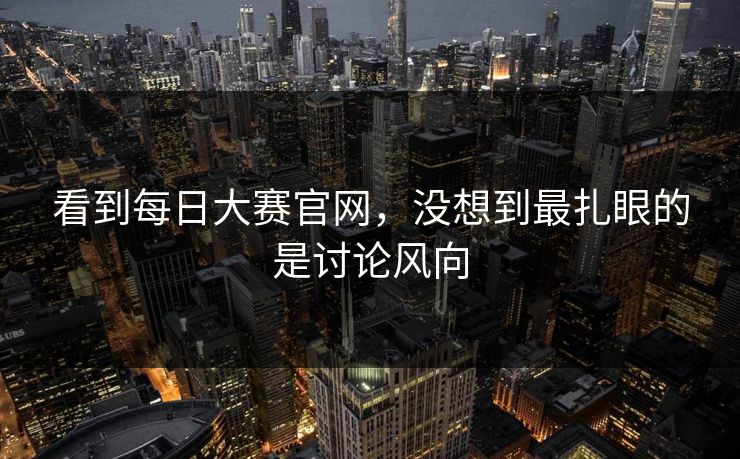 看到每日大赛官网，没想到最扎眼的是讨论风向
