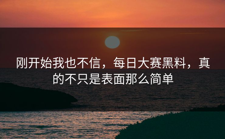 刚开始我也不信，每日大赛黑料，真的不只是表面那么简单