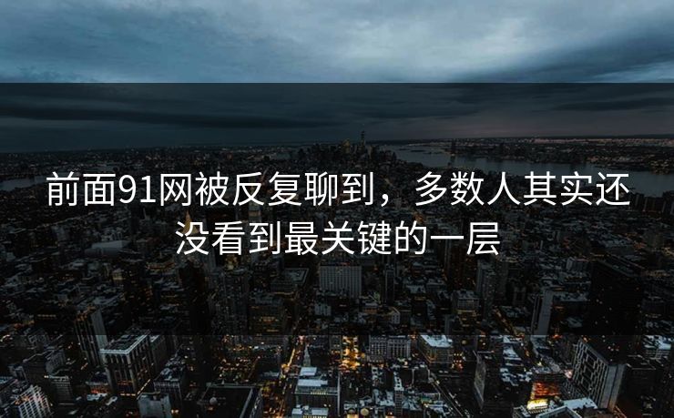 前面91网被反复聊到，多数人其实还没看到最关键的一层