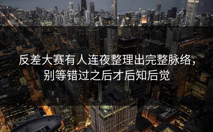 反差大赛有人连夜整理出完整脉络，别等错过之后才后知后觉