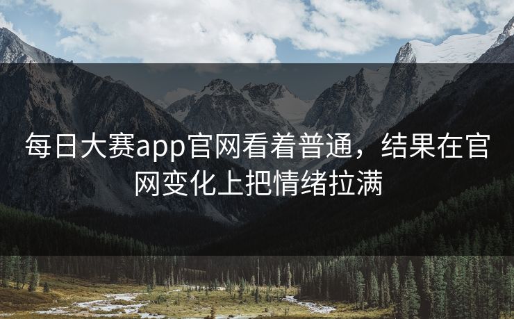 每日大赛app官网看着普通，结果在官网变化上把情绪拉满